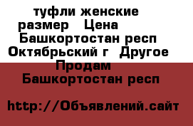 туфли женские 38 размер › Цена ­ 1 800 - Башкортостан респ., Октябрьский г. Другое » Продам   . Башкортостан респ.